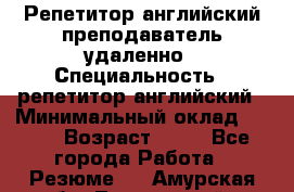 Репетитор английский преподаватель удаленно › Специальность ­ репетитор английский › Минимальный оклад ­ 700 › Возраст ­ 27 - Все города Работа » Резюме   . Амурская обл.,Тындинский р-н
